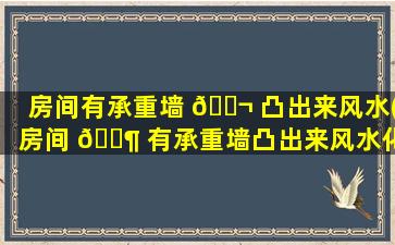 房间有承重墙 🐬 凸出来风水(房间 🐶 有承重墙凸出来风水化解方法)